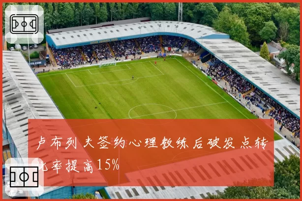 卢布列夫签约心理教练后破发点转化率提高15%