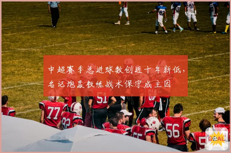 中超赛季总进球数创近十年新低，名记炮轰教练战术保守成主因