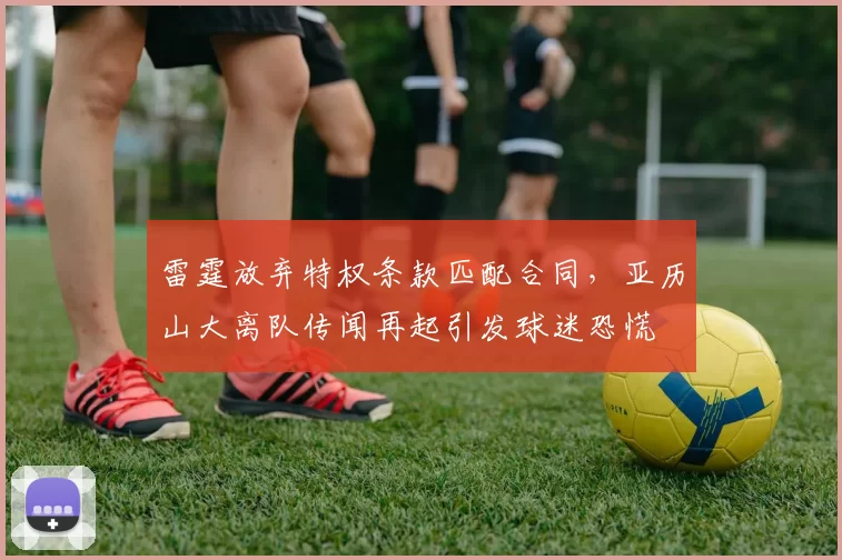 雷霆放弃特权条款匹配合同，亚历山大离队传闻再起引发球迷恐慌