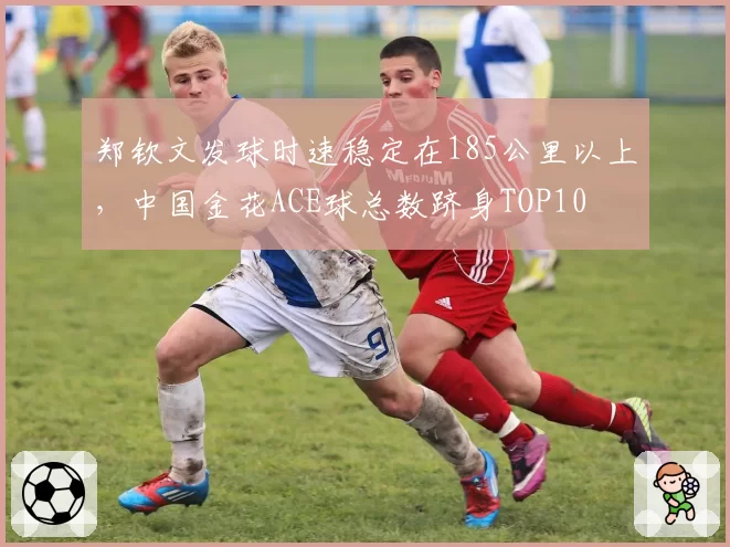 郑钦文发球时速稳定在185公里以上,中国金花ACE球总数跻身TOP10