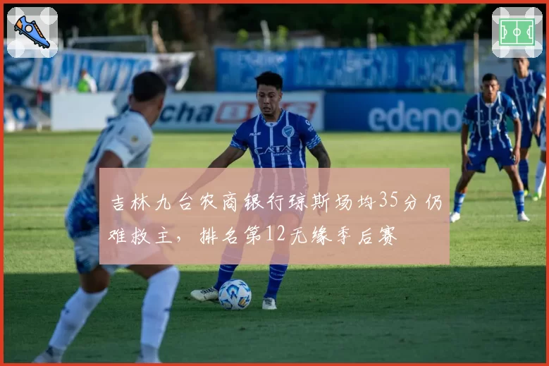 吉林九台农商银行琼斯场均35分仍难救主,排名第12无缘季后赛