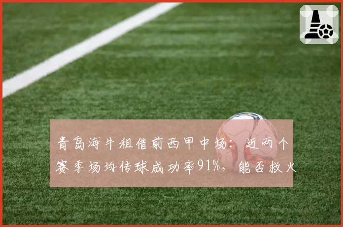 青岛海牛租借前西甲中场：近两个赛季场均传球成功率91%，能否救火？