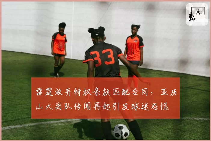 雷霆放弃特权条款匹配合同,亚历山大离队传闻再起引发球迷恐慌