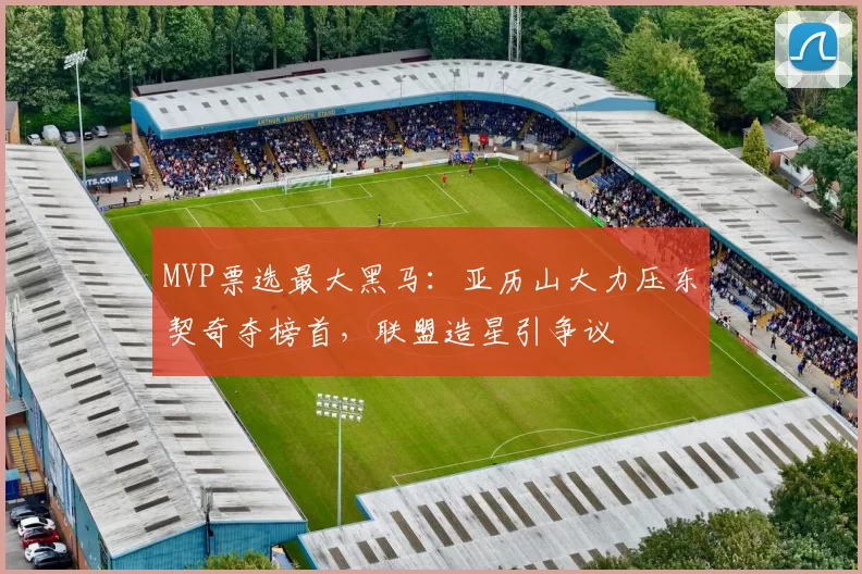MVP票选最大黑马：亚历山大力压东契奇夺榜首，联盟造星引争议